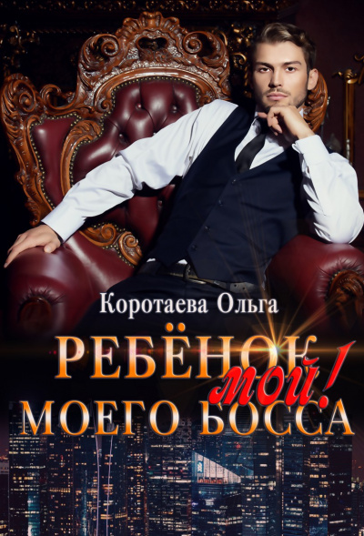 Ребенок (мой) моего босса - Ольга Коротаева