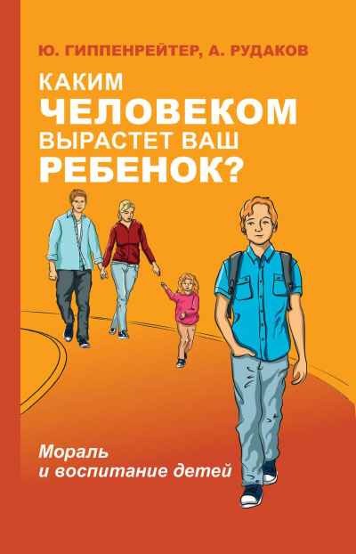 Каким человеком вырастет ваш ребенок? Мораль и воспитание детей -  Юлия Гиппенрейтер, А. Рудаков