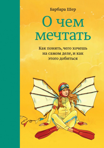 О чём мечтать. Как понять, чего хочешь на самом деле, и как этого добиться - Барбара Шер