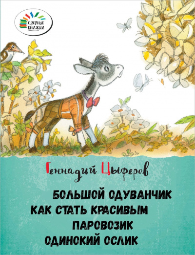 Большой одуванчик, Как стать красивым, Паровозик, Одинокий Ослик - Геннадий Цыферов