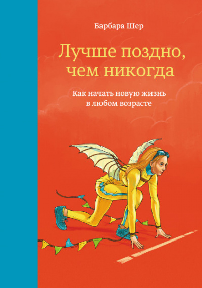 Лучше поздно, чем никогда. Как начать новую жизнь в любом возрасте - Барбара Шер