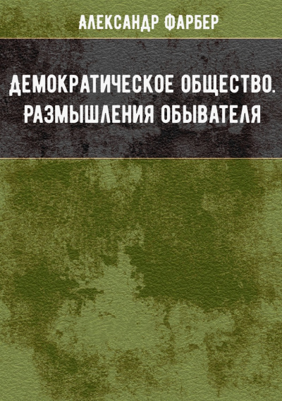 Демократическое общество. Размышления обывателя - Александр Фарбер