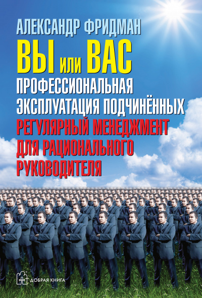 Вы или вас. Профессиональная эксплуатация подчиненных. Регулярный менеджмент для рациональ - Александр Фридман