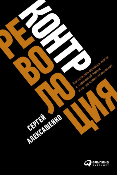 Контрреволюция. Как строилась вертикаль власти в современной России и как это влияет на экономику - Сергей Алексашенко