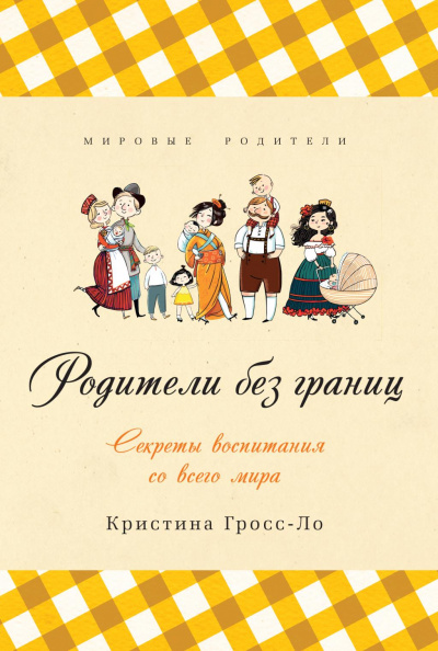 Родители без границ. Секреты воспитания со всего мира - Кристина Гросс-Ло