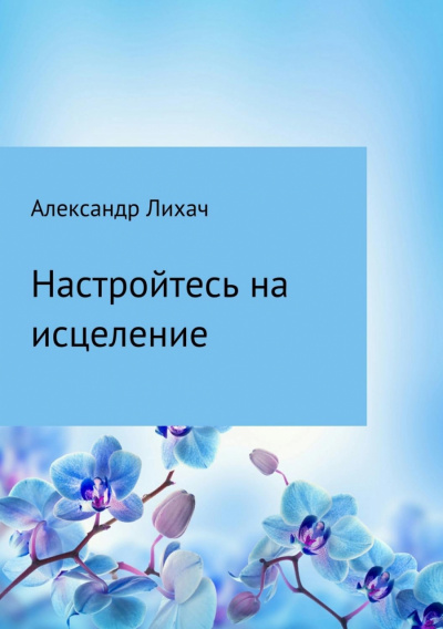 Настройтесь на исцеление - Александр Лихач