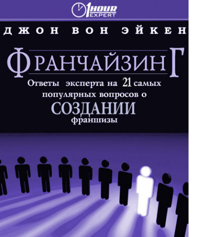 Франчайзинг, ответы эксперта на 21 самый популярный вопрос о Создании франшизы - Джон Вон Эйкен