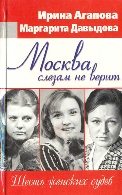 Москва слезам не верит, шесть женских судеб - Ирина Агапова, Маргарита Давыдова