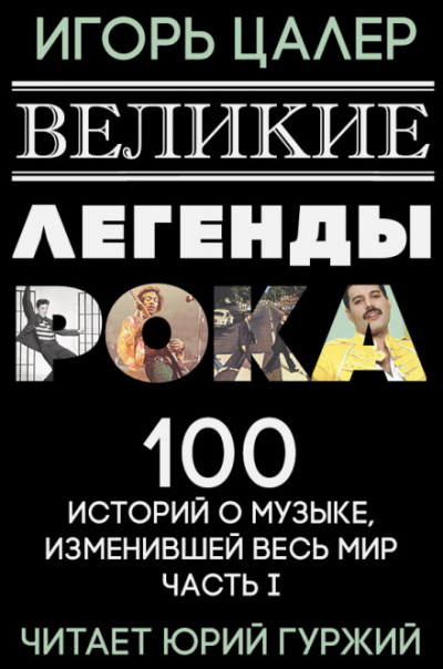 Великие легенды рока. 100 историй о музыке, взорвавшей мир - Игорь Цалер