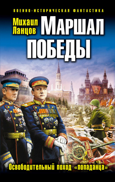 Маршал Победы. Освободительный поход «попаданца» - Михаил Ланцов