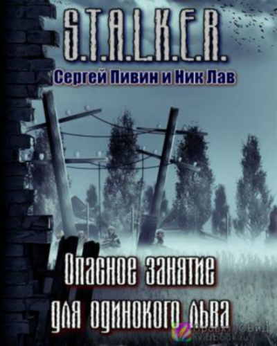 S.T.A.L.K.E.R. Опасное занятие для одинокого льва - Сергей Пивин, Ник Лав