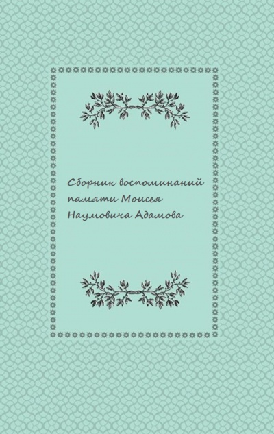 Сборник воспоминаний памяти Моисея Наумовича Адамова