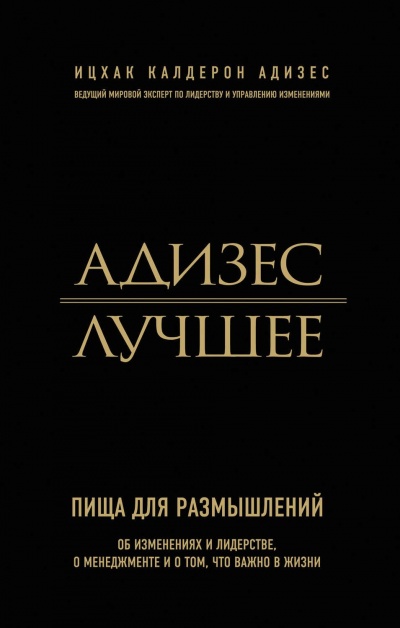 Адизес. Лучшее. Пища для размышлений. Об изменениях и лидерстве, о менеджменте и о том, что важно в жизни - Ицхак Адизес