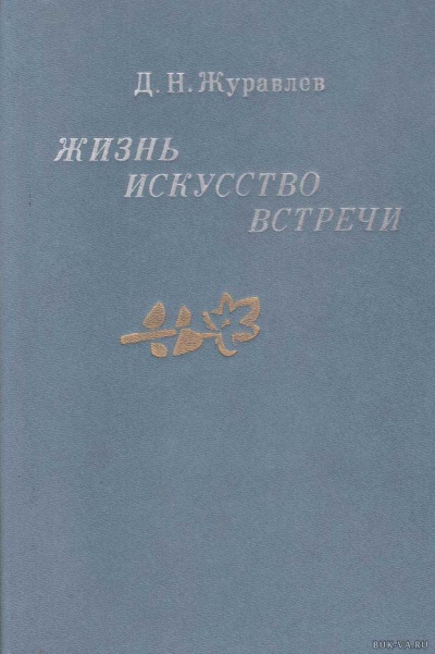 Жизнь, искусство, встречи - Дмитрий Журавлев