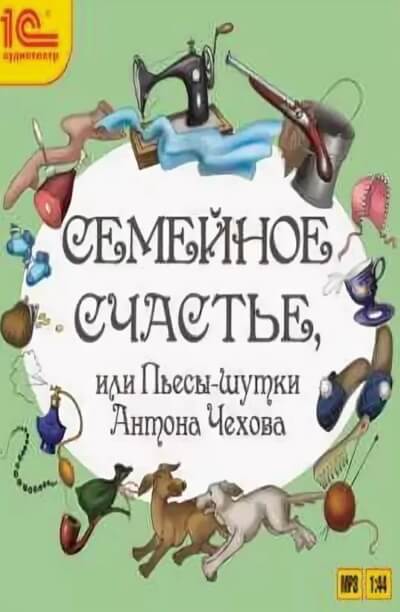 Семейное счастье или Пьесы-шутки Антона Чехова - Антон Чехов