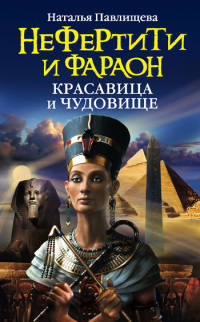 Нефертити и фараон. Красавица и чудовище - Наталья Павлищева