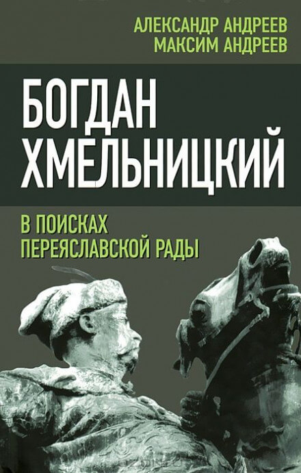 Богдан Хмельницкий. В поисках Переяславской Рады - Александр Андреев, Максим Андреев