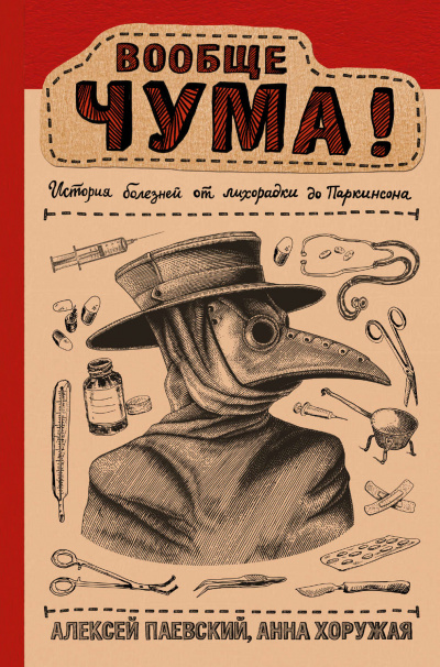 Вообще ЧУМА! История болезней от лихорадки до Паркинсона - Алексей Паевский, Анна Хоружая