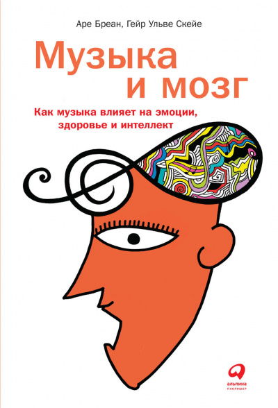 Музыка и мозг. Как музыка влияет на эмоции, здоровье и интеллект - Аре Бреан, Гейр Скейе