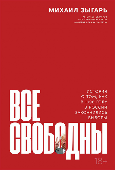 Все свободны. История о том, как в 1996 году в России закончились выборы - Михаил Зыгарь