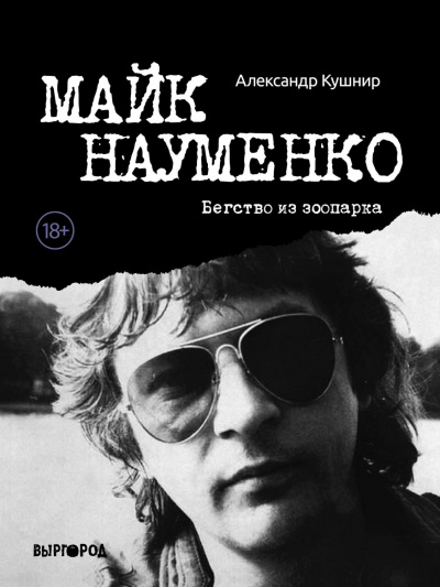 Майк Науменко. Бегство из зоопарка - Александр Кушнир