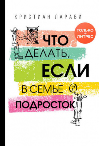 Что делать, если в семье подросток - Кристиан Лараби