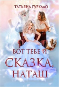 Вот тебе и сказка, Наташ - Татьяна Гуркало