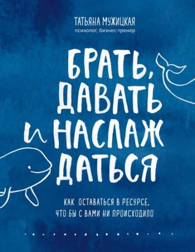 Брать, давать и наслаждаться. Как оставаться в ресурсе, что бы с вами ни происходило - Татьяна Мужицкая