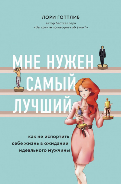 Мне нужен самый лучший! Как не испортить себе жизнь в ожидании идеального мужчины - Лори Готтлиб