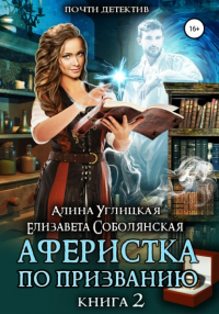 Аферистка по призванию. Книга II - Елизавета Соболянская