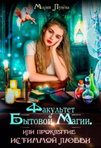 Факультет бытовой магии, или Проклятие истинной любви - Мария Лунёва
