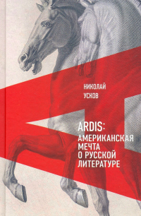 Ardis: Американская мечта о русской литературе - Николай Усков