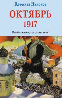 Октябрь 1917. Кто был ничем, тот станет всем - Вячеслав Никонов