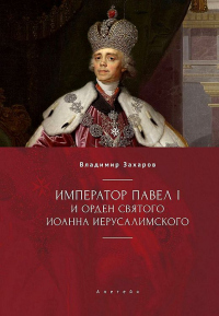 Император Павел I и Орден святого Иоанна Иерусалимского - Владимир Захаров