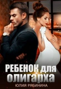 Ребёнок для олигарха - Юлия Рябинина