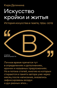 Искусство кройки и житья. История искусства в газете, 1994–2019 - Кира Долинина