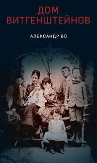 Дом Витгенштейнов. Семья в состоянии войны - Александр Во