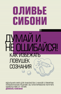 Думай и не ошибайся! Как избежать ловушек сознания - Оливье Сибони