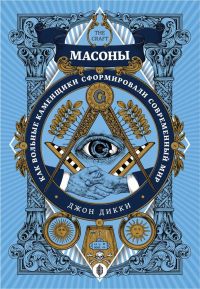 Масоны. Как вольные каменщики сформировали современный мир - Джон Дикки