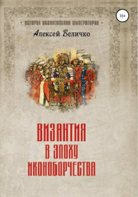 Византия в эпоху иконоборчества - Алексей Величко