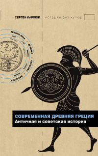 Современная Древняя Греция. Античная и советская история - Сергей Карпюк