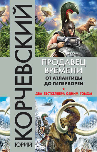 Продавец времени. От Атлантиды до Гипербореи - Юрий Корчевский