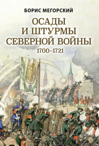Осады и штурмы Северной войны 1700–1721 гг - Борис Мегорский