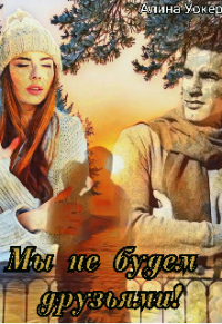 Мы не будем друзьями! - Алина Уокер