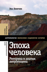 Эпоха человека: риторика и апатия антропоцена - Эва Бинчик