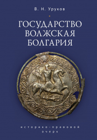 Государство Волжская Болгария: историко-правовой очерк - Владислав Уруков