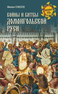 Войны и битвы домонгольской Руси - Михаил Елисеев
