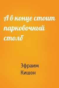 Кишон Эфраим - А в конце стоит парковочный столб