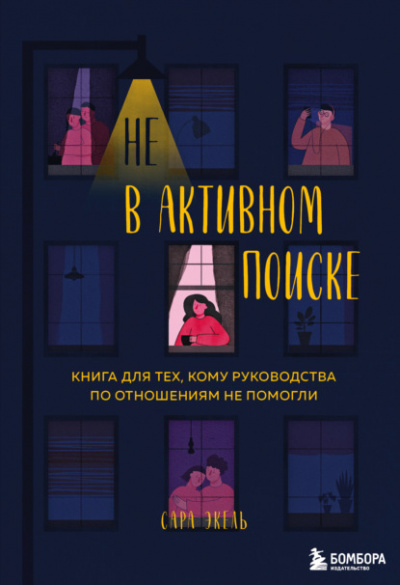 Не в активном поиске. Книга для тех, кому руководства по отношениям не помогли - Сара Экель