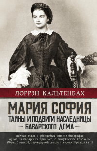 Мария София: тайны и подвиги наследницы Баварского дома - Лоррэн Кальтенбах